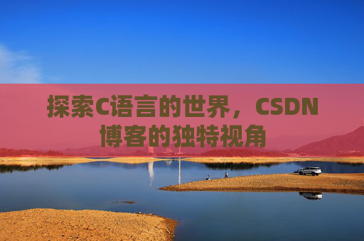 探索C语言的世界，CSDN博客的独特视角